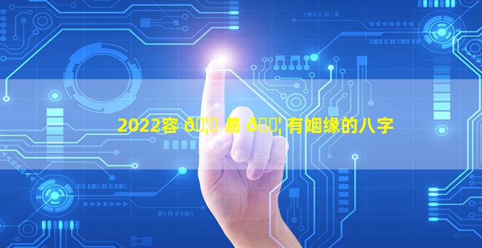 2022容 🦍 易 🐦 有姻缘的八字